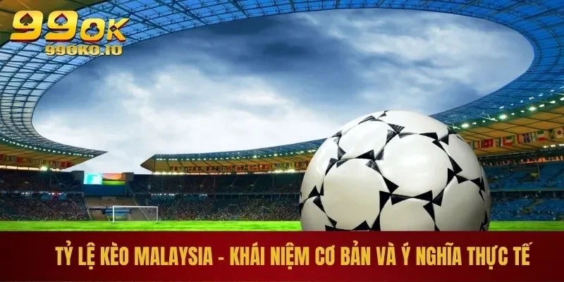 Tỷ lệ kèo Malaysia - Khái niệm cơ bản và ý nghĩa thực tế