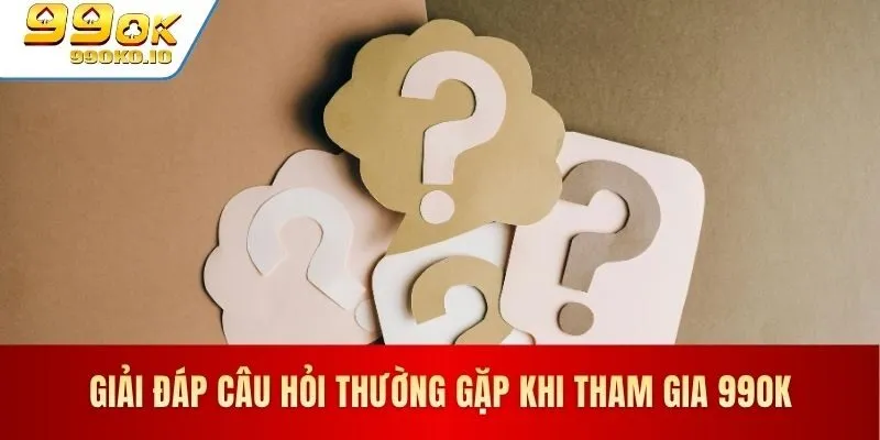 Giải đáp thắc mắc phổ biến khi tham gia 99OK